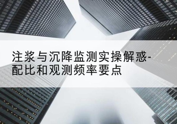 博望水泥浆配比不当会不会造成注浆管堵管？-注浆与沉降监测实操解惑-配比和观测频率要点